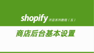 Shopify开店建站教程(五)：商店后台设置（必须立即做的核心设置）-柿哥出海教程