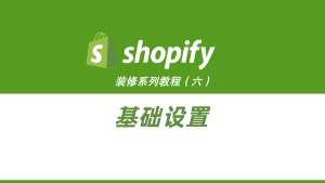 Shopify装修教程（六）：基础设置-柿哥出海教程