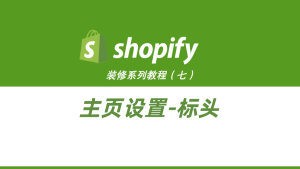 Shopify装修教程(七):主页设置-标头-柿哥出海教程