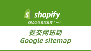 ShopifySEO优化教程(一):提交网站到Google sitemap-柿哥出海教程